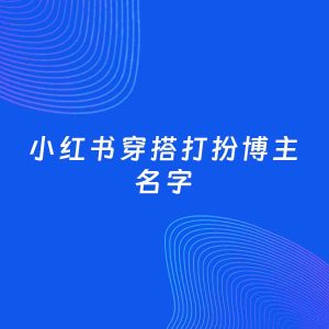 自媒体起名大全：穿搭打扮博主小红书名字分享