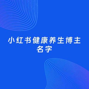 自媒体起名大全：健康养生博主小红书名字分享