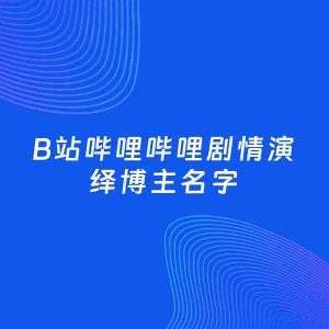自媒体起名大全：剧情演绎博主B站哔哩哔哩名字分享