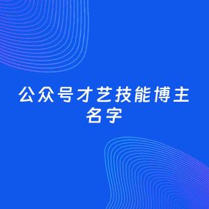自媒体起名大全：才艺技能博主公众号名字分享