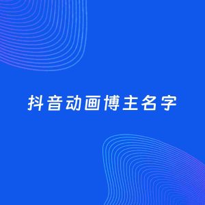 自媒体起名大全：动画博主抖音名字分享