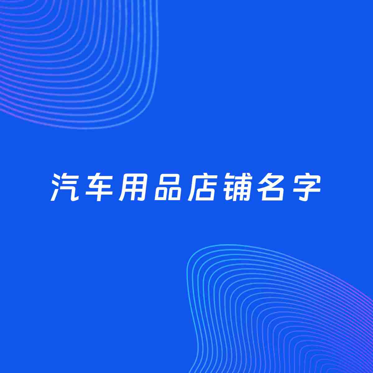 店铺起名大全：汽车用品店铺起名分享