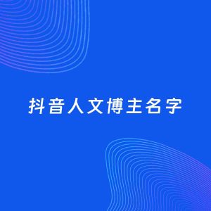 自媒体起名大全：人文博主抖音名字分享