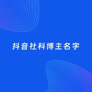 自媒体起名大全：社科博主抖音名字分享