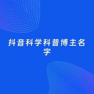 自媒体起名大全：科学科普博主抖音名字分享