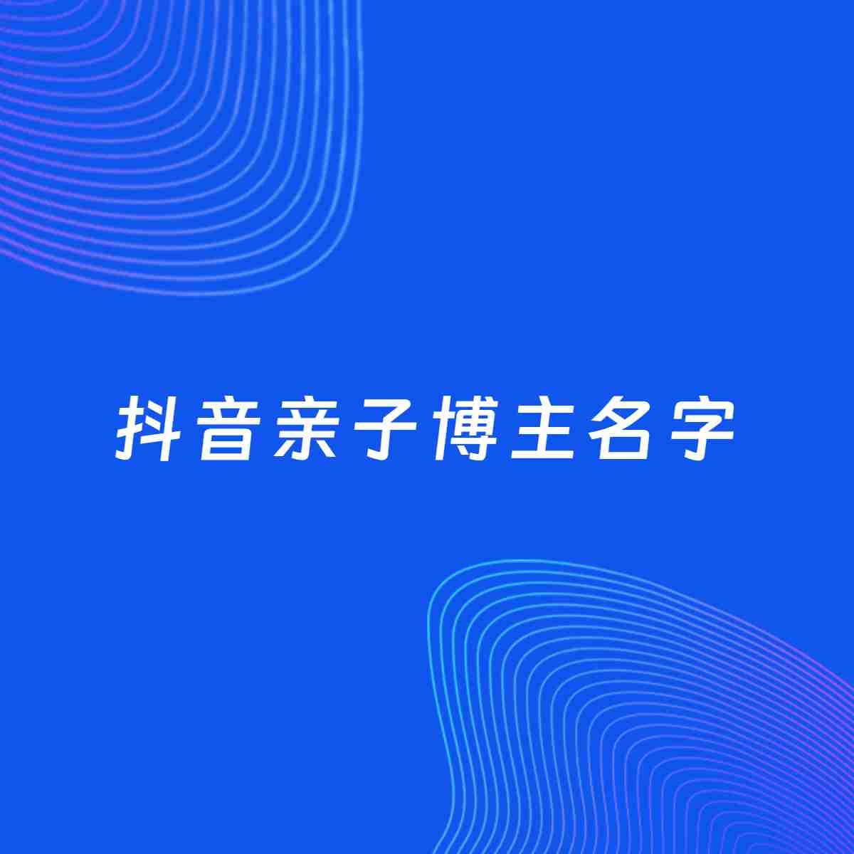 自媒体起名大全：亲子博主抖音名字分享