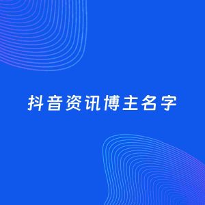 自媒体起名大全：资讯博主抖音名字分享