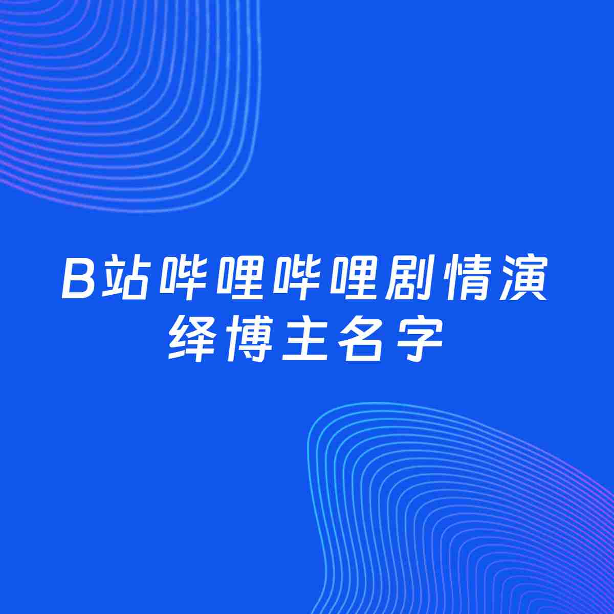自媒体起名大全：剧情演绎博主B站哔哩哔哩名字分享
