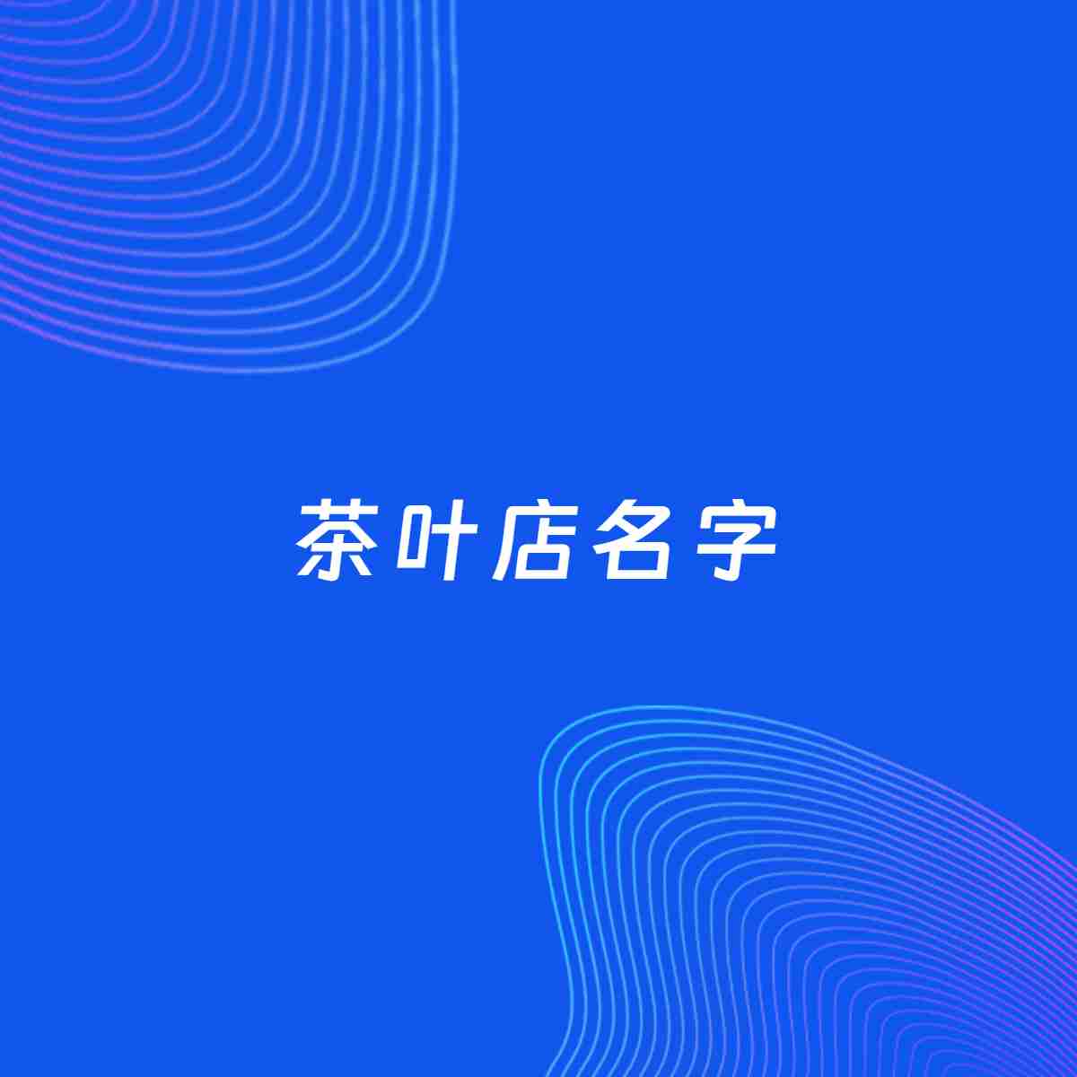 店铺起名大全：茶叶店起名分享