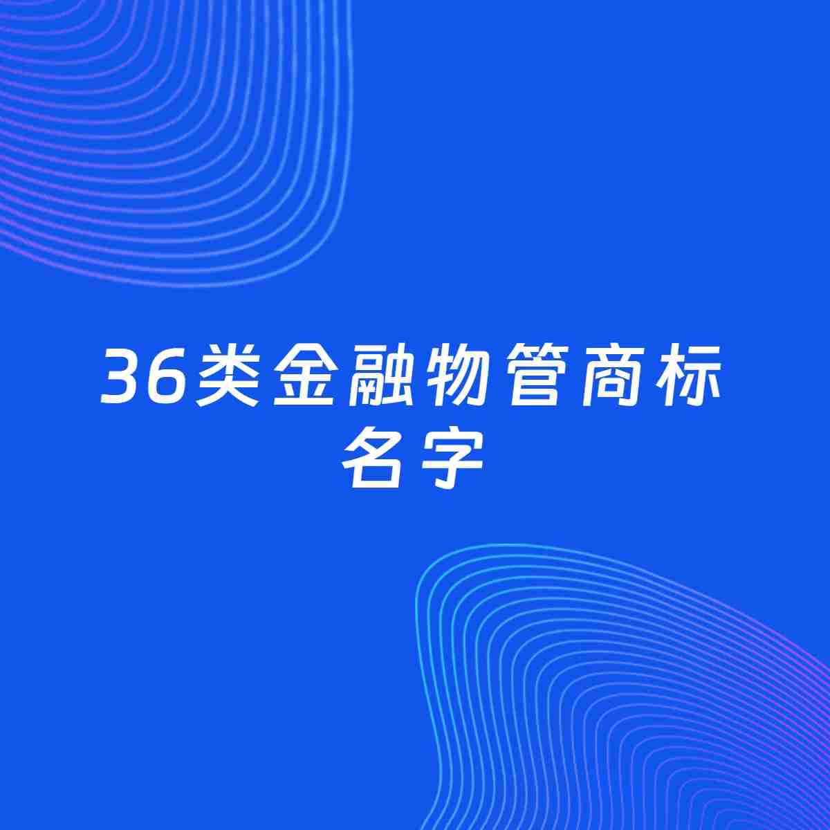 商标起名大全：36类金融物管起名分享