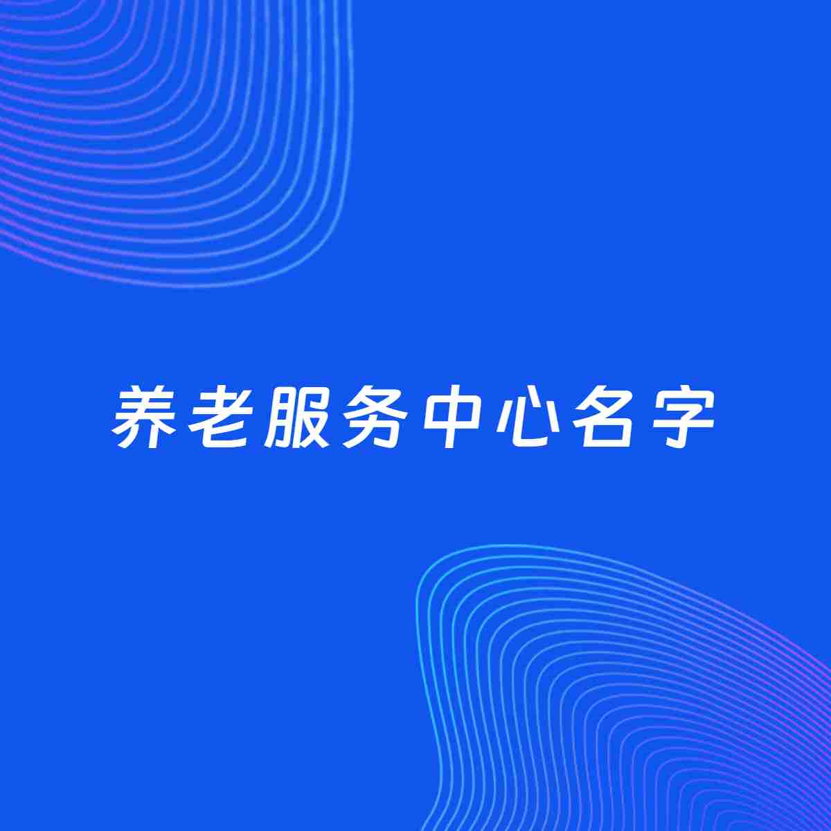 店铺起名大全：养老服务中心起名分享